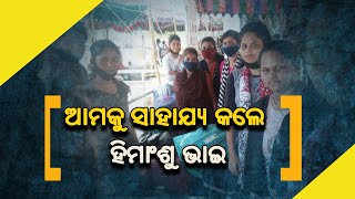 ଆମକୁ ସାହାଯ୍ୟ  କଲେ ହିମାଂଶୁ ଭାଇ  - 24NEWSODIA