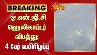 ONGC Helicopter |  ஓ.என்.ஜி.சி ஹெலிகாப்டர் விபத்து- 4 பேர் உயிரிழப்பு | Sun News