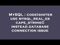 MySQL : codeIgniter use mysql_real_escape_string() instead.database connection issue