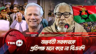 অন্তর্বর্তী সরকারকে প্রতিপক্ষ মনে করে না বিএনপি | TBN24 NEWS | Interim Govt is not an Opponent