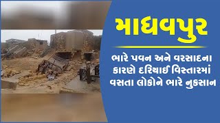 માધવપુર: ભારે પવન અને વરસાદના કારણે દરિયાઈ વિસ્તારમાં વસતા લોકોને ભારે નુકસાન