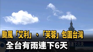 颱風「艾利」、「芙蓉」包圍台灣 全台有雨連下6天－民視新聞