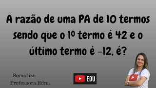 Qual a razão de uma PA de 10 termos de 1º termo 42 e  último termo -12 ? Professora Edna | Somatize