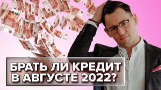 Брать ли кредит в августе 2022 года?