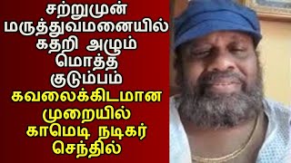 சற்றுமுன் மருத்துவமனையில் கதறி அழும் மொத்த குடும்பம்; கவலைக்கிடமான முறையில் காமெடி நடிகர் செந்தில்