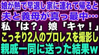 【スカッとする話】娘が熱で早退し家に連れて帰ると夫と義母が真っ最中…私「は？」娘「キャ！」こっそり2人のプロレスを撮影し親戚一同に送った結果w