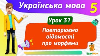 Повторюємо відомості про морфеми. Урок 31. Українська мова. 5 клас