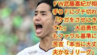 FW武藤嘉紀が相手DFに激怒「ケガをさせにきてた」大迫勇也もJリーグのファウル基準に疑問