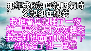 那年我6歲，母親咽氣時，父親卻在納妾，我抱著母親睡了一夜，第二天父親才匆匆趕來，我走到他面前，讓他蹲下，然後給了他一巴掌【幸福人生】