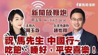 【新聞放鞭炮】祝 馬先生 中國行~吃飽、睡好，平安喜樂！與 台北市議員 趙怡翔 一同討論 🌶🌶｜周玉蔻 主持 20230327