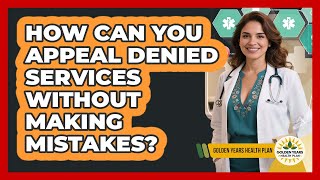 How Can You Appeal Denied Services Without Making Mistakes? - Golden Years Health Plan