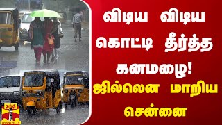 விடிய விடிய கொட்டி தீர்த்த கனமழை! ஜில்லென மாறிய சென்னை | Heavy Rain