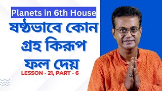 ষষ্ঠে কোন গ্রহ কিরূপ ফল দেয় | Planets in 6th House [Lesson - 21, Part - 6]
