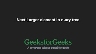 Next Larger element in n-ary tree | GeeksforGeeks