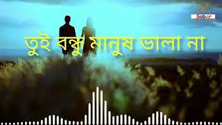 তুই বন্ধু মানুষ ভালো না,, তুই আমারে ভুইলা গেলি মন সে কথা মানে না,,,,