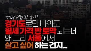 (※시청자댓글) 경기도로만 나와도 월세 가격 반토막 되는데 왜 그리 서울에서 살고 싶어하는 건지 모르겠습니다. 전철 30분 정도 더 타는 게 그리 부담 되나