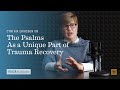 Trauma-Informed Ministry: The Psalms As a Unique Part of Trauma Recovery