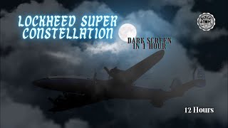 ✈ Lockheed Super Constellation ⨀ 12 Hours - Dark Screen in 1 Hour ⨀