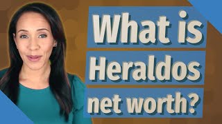What is Heraldos net worth?