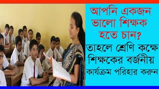 আপনি একজন ভালো শিক্ষক হতে চান ? শ্রেণি কক্ষে বর্জনীয় কাজ পরিহার করুন