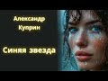 Синяя звезда Александр Куприн Рассказ Аудиокнига