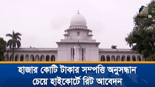 দুবাইয়ে ৪৫৯ বাংলাদেশির হাজার কোটি টাকার সম্পত্তি অনুসন্ধান চেয়ে হাইকোর্টে  রিট আবেদন । News