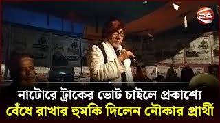 নাটোরে ট্রাকের ভোট চাইলে প্রকাশ্যে বেঁধে রাখার হুমকি দিলেন নৌকার প্রার্থী | Natore | Channel 24