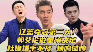 ​辽篮夺冠第二天！郭艾伦做重磅决定，​杜锋措手不及，杨鸣摊牌