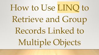 How to Use LINQ to Retrieve and Group Records Linked to Multiple Objects