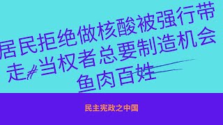 居民拒绝做核酸被强行带走#当权者总要制造机会鱼肉百姓