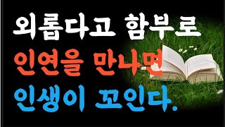 외롭다고 함부로 인연을 만나면 내 인생이 꼬인다|옛성인들의 가르침 |두번반복 |빛나는 지혜