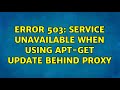 Error 503: service unavailable when using apt-get update behind proxy (2 Solutions!!)