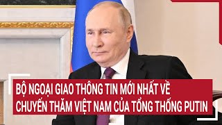 Bộ ngoại giao thông tin mới nhất về chuyến thăm Việt Nam của Tổng thống Putin