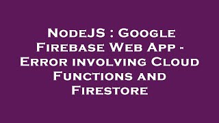 NodeJS : Google Firebase Web App - Error involving Cloud Functions and Firestore