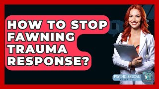 How To Stop Fawning Trauma Response? - Psychological Clarity