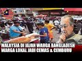 WOW MALAYSIA DI JAJAH WARGA BANGLADESH DEMI EKONOMI TAPI BUAT CEMAS WARGA MALAYSIA