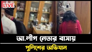 LIVE. হঠাৎ আ.লীগ নেতার বাসায় পুলিশের অভিযান...