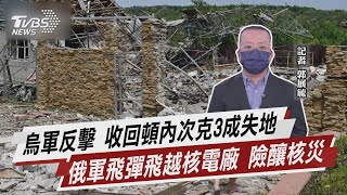 烏軍反擊 收回頓內次克3成失地 俄軍飛彈飛越核電廠 險釀核災【TVBS說新聞】20220606