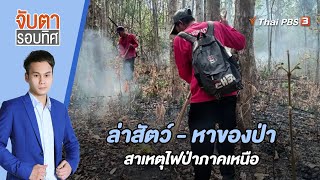 ล่าสัตว์ - หาของป่า สาเหตุไฟป่าภาคเหนือ | จับตารอบทิศ | 4 เม.ย. 66