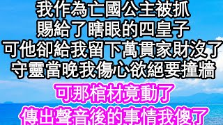 我作為亡國公主被抓，賜給了瞎眼的四皇子，可他卻給我留下萬貫家財後沒了，守靈當晚我傷心欲絕要撞牆，可那棺材竟動了，傳出聲音後的事情我傻了| #為人處世#生活經驗#情感故事#養老#退休