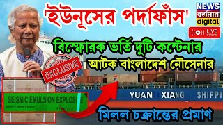 Bangladesh:'ইউনূসের পর্দাফাঁস' বিস্ফোরক ভর্তি দুটি কন্টেনার আটক নৌসেনার মিলল চক্রান্তের প্রমাণ। Live