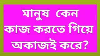 ত্রিধারা -৪২৯,মানুষ কেন কাজ করতে গিয়ে অকাজই করে?Why people do mischief while working?