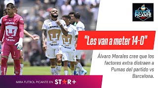 ÁLVARO MORALES: "PUMAS ESTÁ DISTRAÍDO, BARCELONA LES VA A METER 14-0"