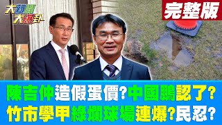 【大新聞大爆卦 下】陳吉仲造假蛋價?中國鵬認了?竹市.學甲綠\