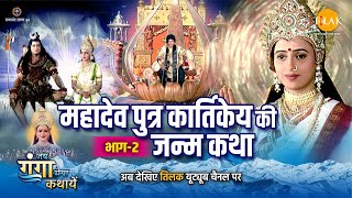 जय गंगा मैया कथा | महादेव पुत्र कार्तिकेय की जन्म कथा (भाग -2)