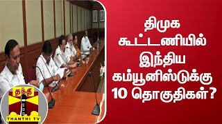 திமுக கூட்டணியில் இந்திய கம்யூனிஸ்டுக்கு 10 தொகுதிகள்?