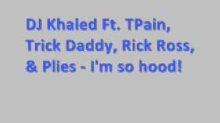 DJ Khaled Ft Tpain, Plies, Rick Ross, Trick Daddy - I'm so hood *Lyrics*