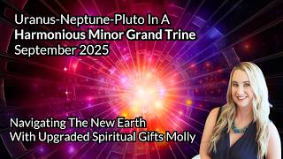 Minor Grand Trine - Navigating The New Earth With Upgraded Spiritual Gifts - Sept 2025 Astrology