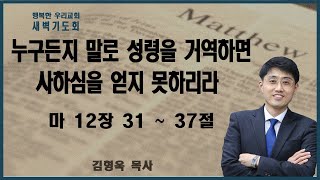 20230220 새벽 / 누구든지 말로 성령을 거역하면 사하심을 얻지 못하리라 / 마12장 31-37절 / 김형욱목사