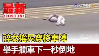 醉女搖晃穿梭車陣 舉手攔車下一秒倒地【最新快訊】